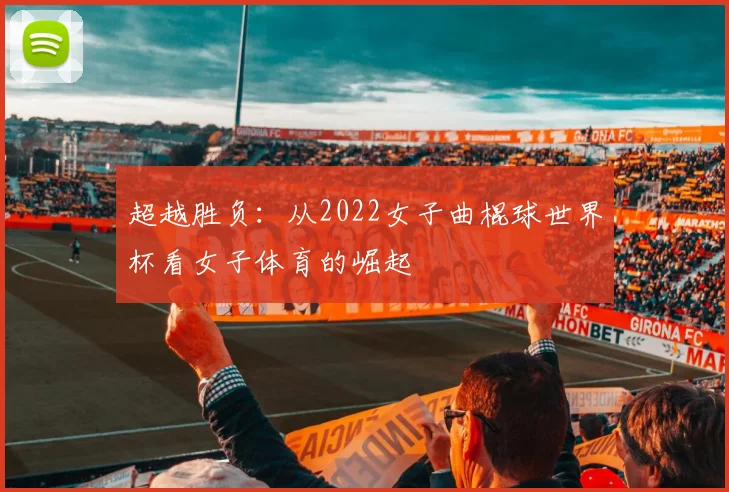 超越胜负：从2022女子曲棍球世界杯看女子体育的崛起